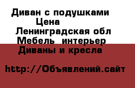 Диван с подушками  › Цена ­ 4 000 - Ленинградская обл. Мебель, интерьер » Диваны и кресла   